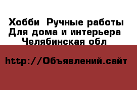 Хобби. Ручные работы Для дома и интерьера. Челябинская обл.